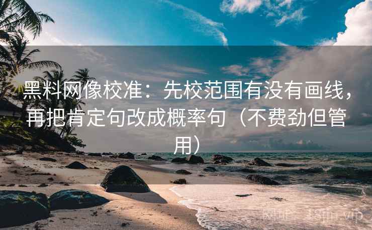 黑料网像校准：先校范围有没有画线，再把肯定句改成概率句（不费劲但管用）