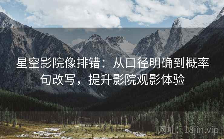 星空影院像排错：从口径明确到概率句改写，提升影院观影体验