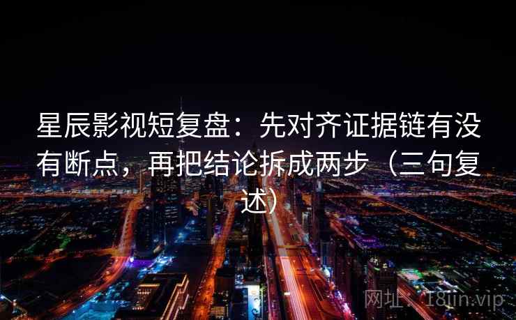 星辰影视短复盘：先对齐证据链有没有断点，再把结论拆成两步（三句复述）