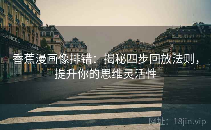 香蕉漫画像排错：揭秘四步回放法则，提升你的思维灵活性