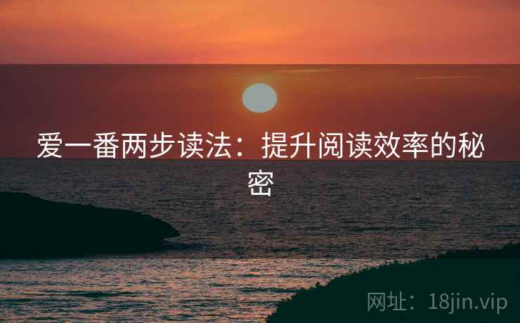 爱一番两步读法:提升阅读效率的秘密 爱一番两步读法:提升阅读效率的秘密