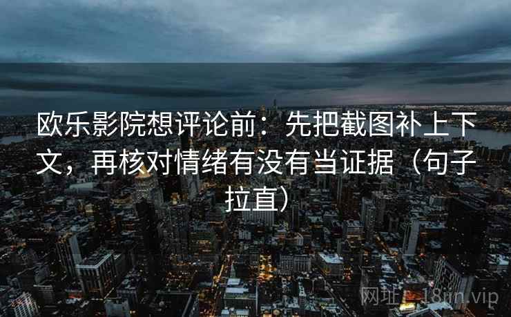 欧乐影院想评论前:先把截图补上下文,再核对情绪有没有当证据(句子拉直) 欧乐影院想评论前:先把截图补上下文,再核对情绪有没有当证据(句子拉直)