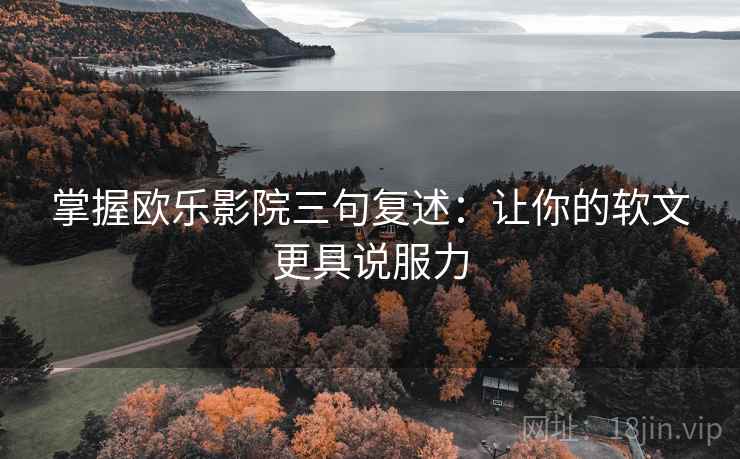 掌握欧乐影院三句复述：让你的软文更具说服力