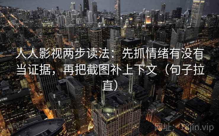 人人影视两步读法:先抓情绪有没有当证据,再把截图补上下文(句子拉直) 人人影视两步读法:先抓情绪有没有当证据,再把截图补上下文(句子拉直)