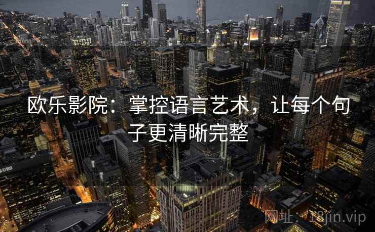 欧乐影院：掌控语言艺术，让每个句子更清晰完整