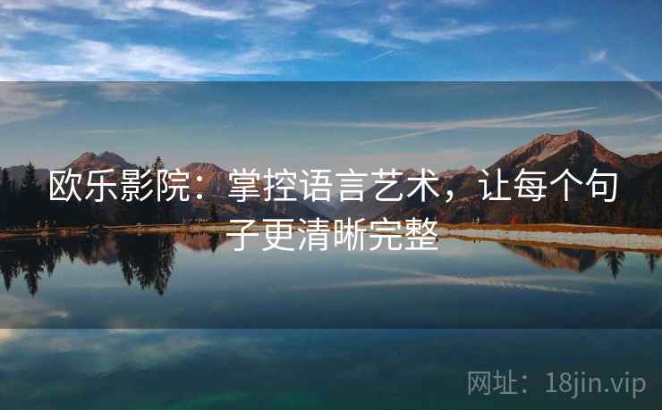 欧乐影院：掌控语言艺术，让每个句子更清晰完整
