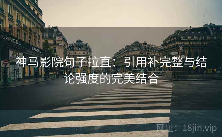 神马影院句子拉直：引用补完整与结论强度的完美结合