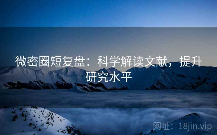 微密圈短复盘：科学解读文献，提升研究水平
