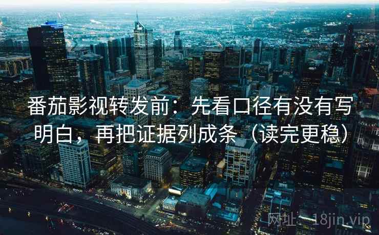 番茄影视转发前:先看口径有没有写明白,再把证据列成条(读完更稳) 番茄影视转发前:先看口径有没有写明白,再把证据列成条(读完更稳)