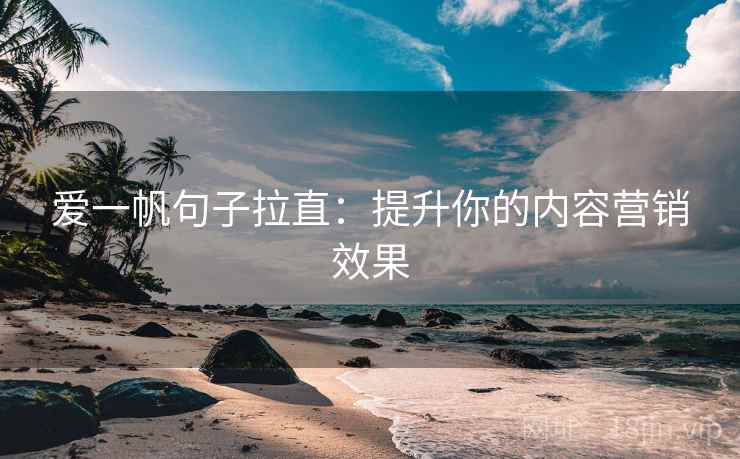 爱一帆句子拉直:提升你的内容营销效果 爱一帆句子拉直:提升你的内容营销效果