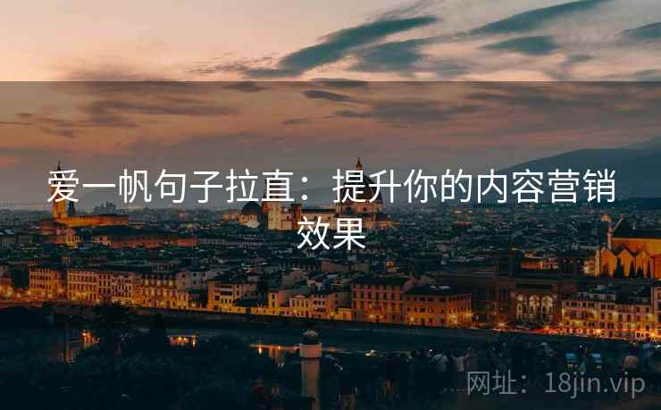 爱一帆句子拉直:提升你的内容营销效果 爱一帆句子拉直:提升你的内容营销效果
