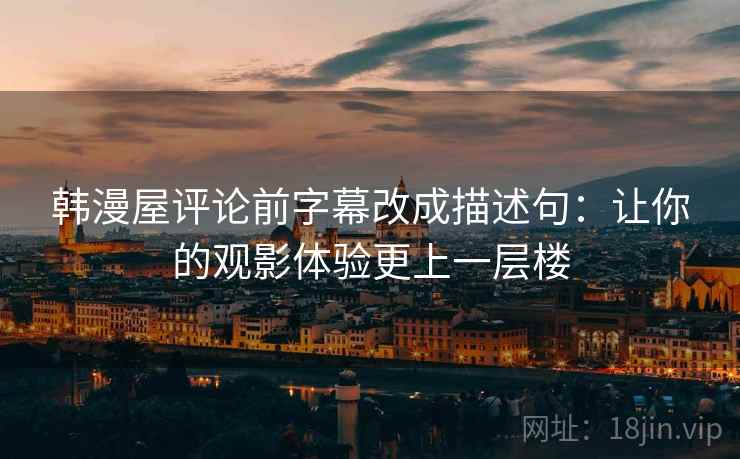 韩漫屋评论前字幕改成描述句：让你的观影体验更上一层楼