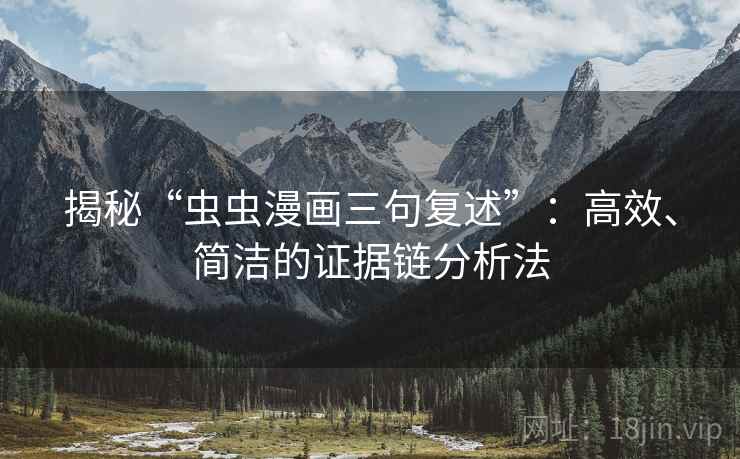 揭秘“虫虫漫画三句复述”:高效、简洁的证据链分析法 揭秘“虫虫漫画三句复述”:高效、简洁的证据链分析法