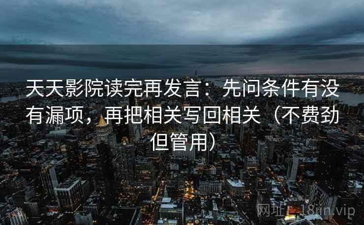 天天影院读完再发言:先问条件有没有漏项,再把相关写回相关(不费劲但管用) 天天影院读完再发言:先问条件有没有漏项,再把相关写回相关(不费劲但管用)