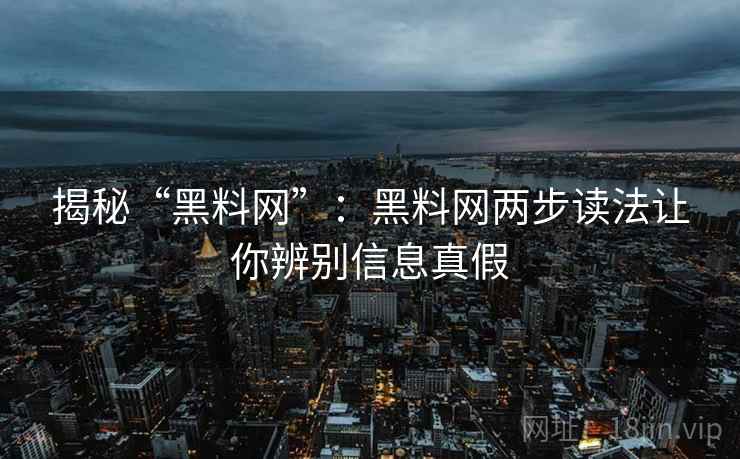 揭秘“黑料网”：黑料网两步读法让你辨别信息真假