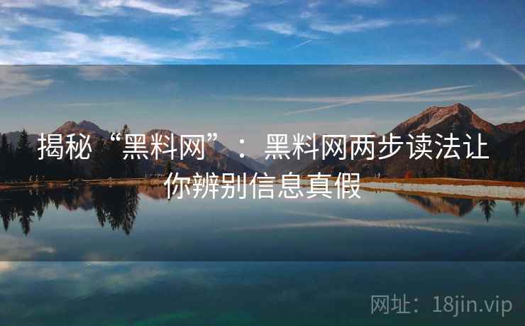 揭秘“黑料网”：黑料网两步读法让你辨别信息真假