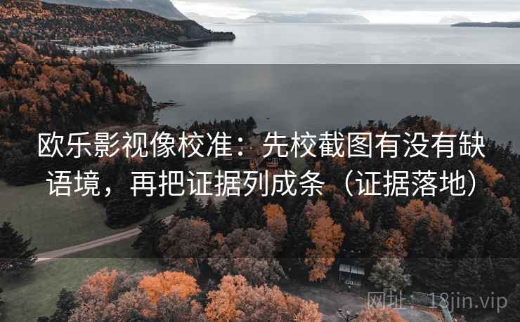 欧乐影视像校准：先校截图有没有缺语境，再把证据列成条（证据落地）