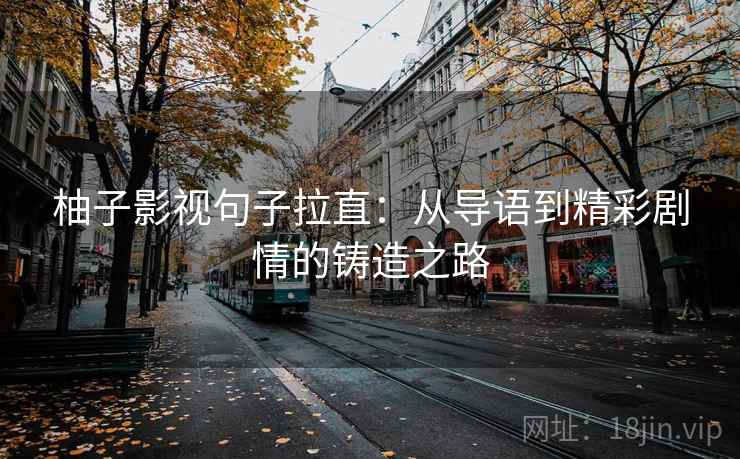 柚子影视句子拉直：从导语到精彩剧情的铸造之路