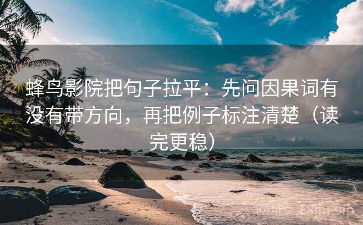 蜂鸟影院把句子拉平:先问因果词有没有带方向,再把例子标注清楚(读完更稳) 蜂鸟影院把句子拉平:先问因果词有没有带方向,再把例子标注清楚(读完更稳)