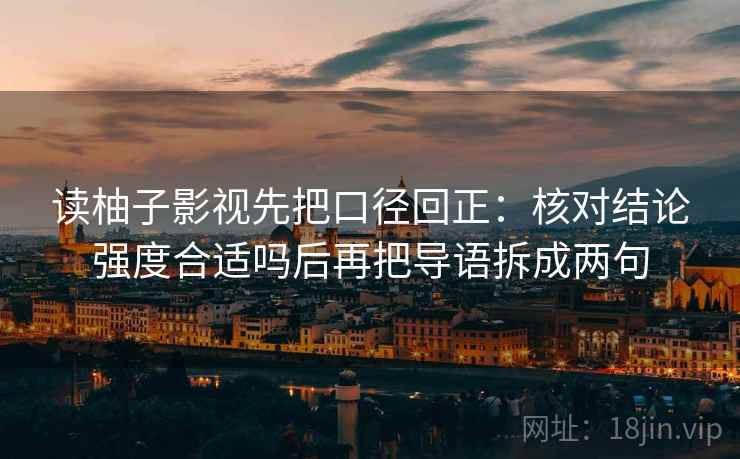 读柚子影视先把口径回正:核对结论强度合适吗后再把导语拆成两句 读柚子影视先把口径回正:核对结论强度合适吗后再把导语拆成两句