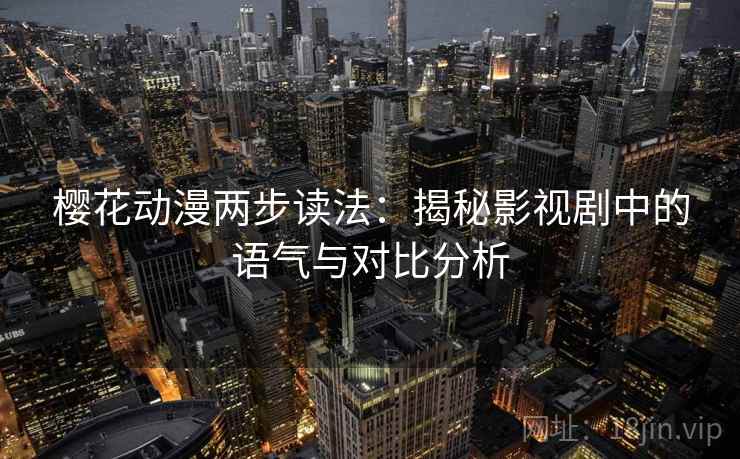 樱花动漫两步读法：揭秘影视剧中的语气与对比分析