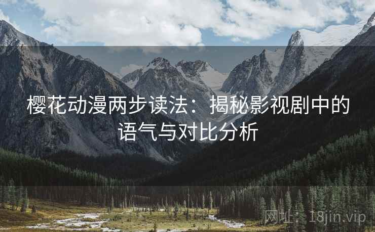 樱花动漫两步读法：揭秘影视剧中的语气与对比分析