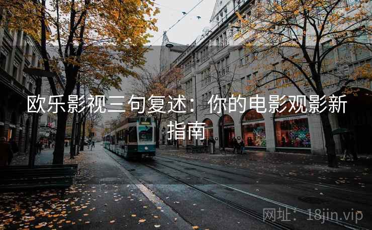 欧乐影视三句复述:你的电影观影新指南 欧乐影视三句复述:你的电影观影新指南