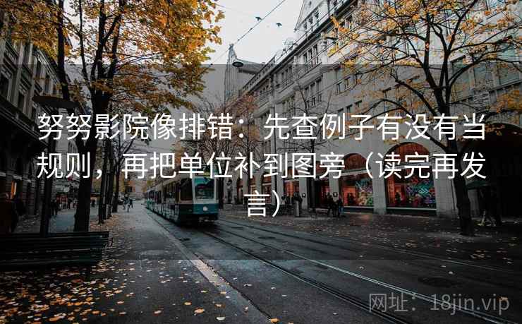努努影院像排错：先查例子有没有当规则，再把单位补到图旁（读完再发言）