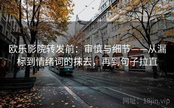 欧乐影院转发前：审慎与细节——从漏标到情绪词的抹去，再到句子拉直