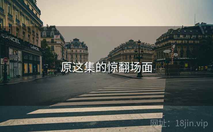 原这集的惊翻场面