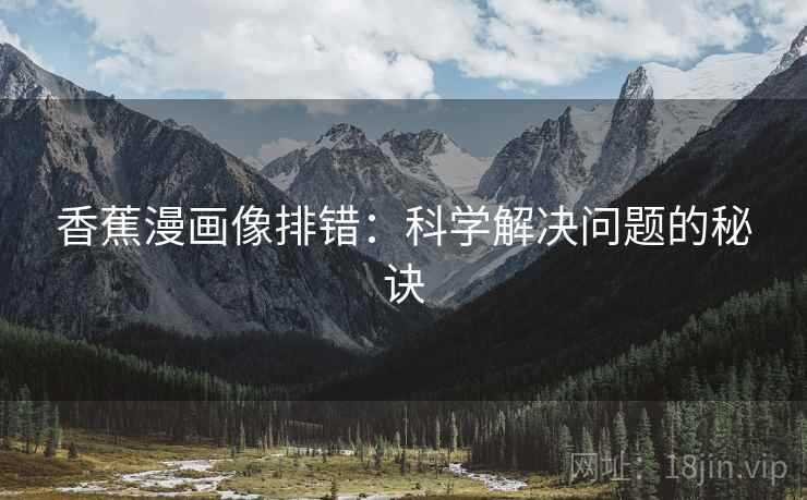 香蕉漫画像排错：科学解决问题的秘诀