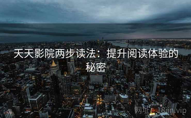天天影院两步读法：提升阅读体验的秘密