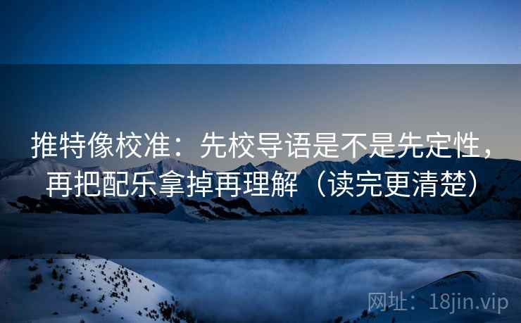 推特像校准:先校导语是不是先定性,再把配乐拿掉再理解(读完更清楚) 推特像校准:先校导语是不是先定性,再把配乐拿掉再理解(读完更清楚)
