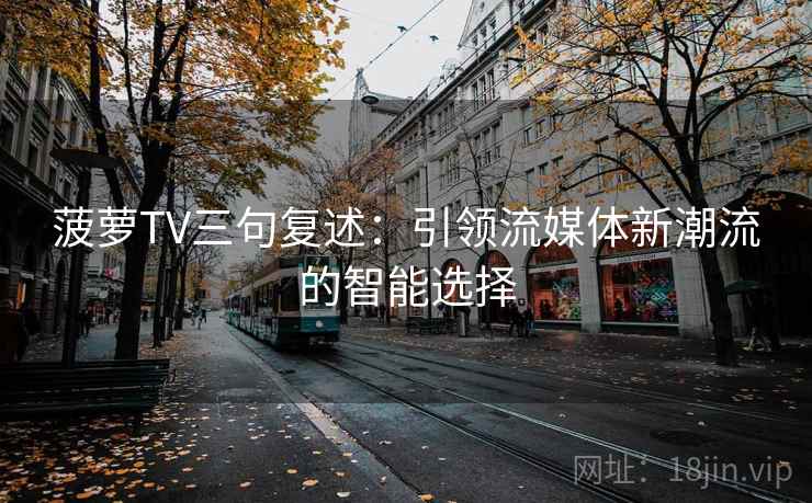 菠萝TV三句复述：引领流媒体新潮流的智能选择