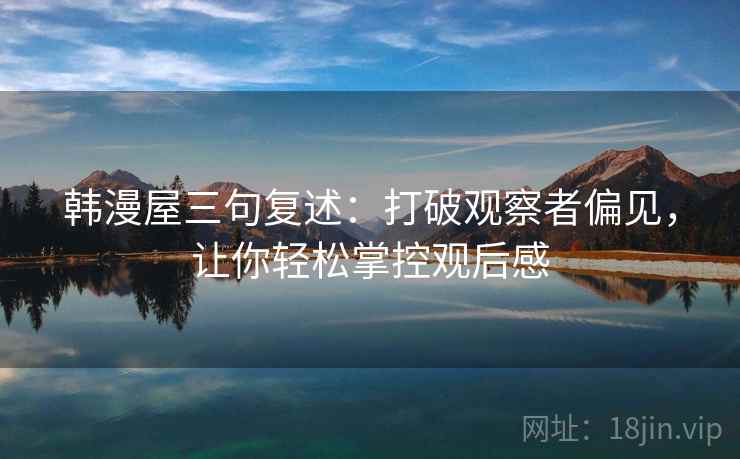 韩漫屋三句复述:打破观察者偏见,让你轻松掌控观后感 韩漫屋三句复述:打破观察者偏见,让你轻松掌控观后感