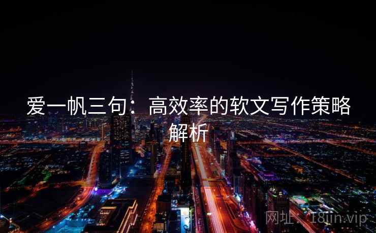 爱一帆三句:高效率的软文写作策略解析 爱一帆三句:高效率的软文写作策略解析