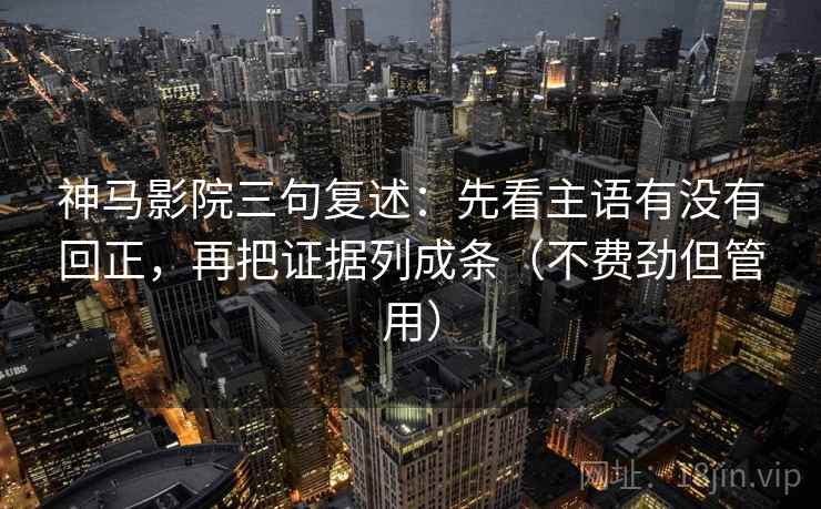 神马影院三句复述:先看主语有没有回正,再把证据列成条(不费劲但管用) 神马影院三句复述:先看主语有没有回正,再把证据列成条(不费劲但管用)