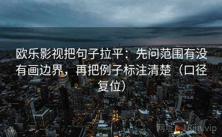 欧乐影视把句子拉平:先问范围有没有画边界,再把例子标注清楚(口径复位) 欧乐影视把句子拉平:先问范围有没有画边界,再把例子标注清楚(口径复位)
