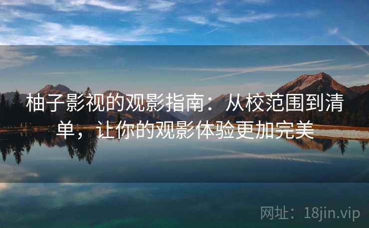 柚子影视的观影指南:从校范围到清单,让你的观影体验更加完美 柚子影视的观影指南:从校范围到清单,让你的观影体验更加完美