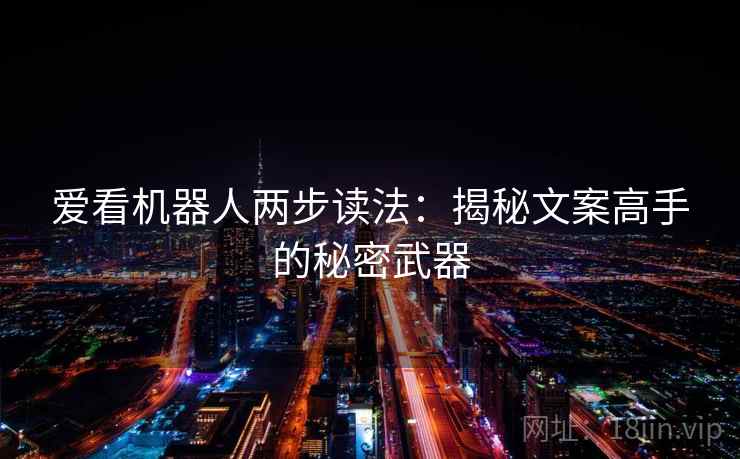 爱看机器人两步读法:揭秘文案高手的秘密武器 爱看机器人两步读法:揭秘文案高手的秘密武器
