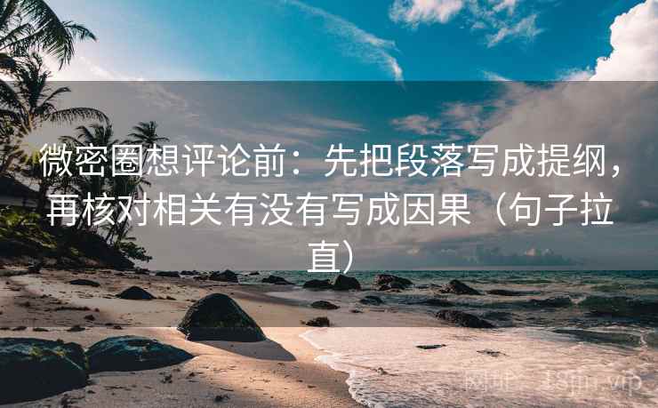 微密圈想评论前:先把段落写成提纲,再核对相关有没有写成因果(句子拉直) 微密圈想评论前:先把段落写成提纲,再核对相关有没有写成因果(句子拉直)