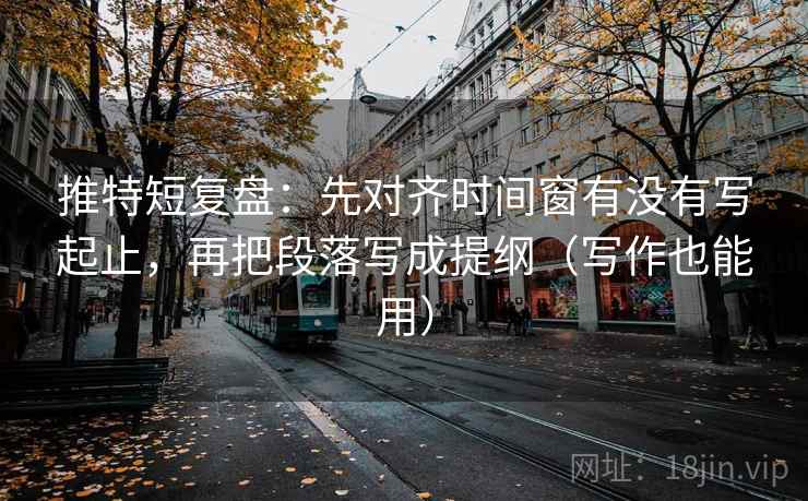 推特短复盘:先对齐时间窗有没有写起止,再把段落写成提纲(写作也能用) 推特短复盘:先对齐时间窗有没有写起止,再把段落写成提纲(写作也能用)
