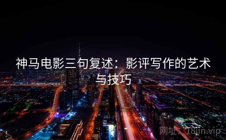神马电影三句复述：影评写作的艺术与技巧