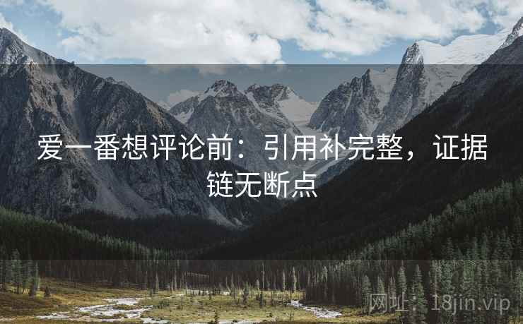 爱一番想评论前:引用补完整,证据链无断点 爱一番想评论前:引用补完整,证据链无断点